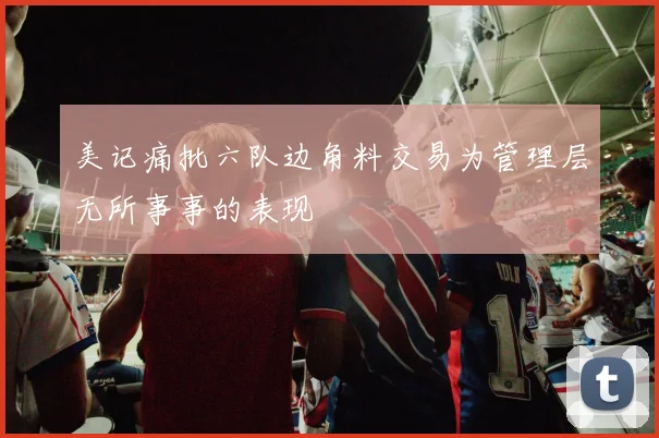美记痛批六队边角料交易为管理层无所事事的表现