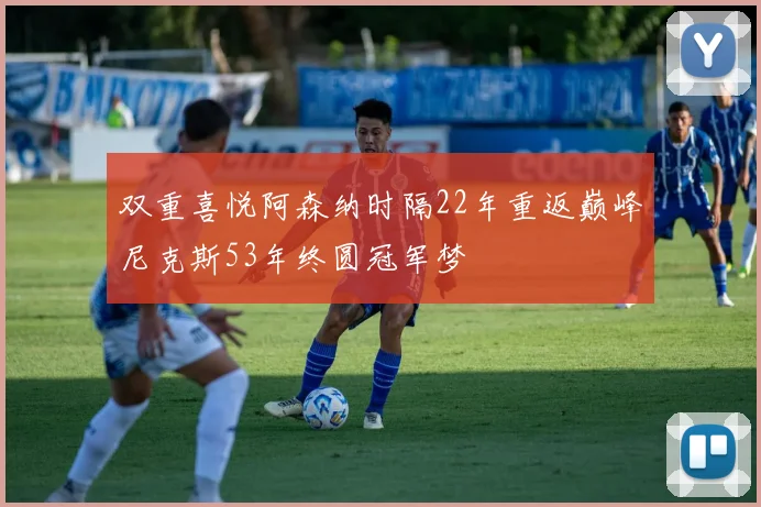 双重喜悦阿森纳时隔22年重返巅峰尼克斯53年终圆冠军梦