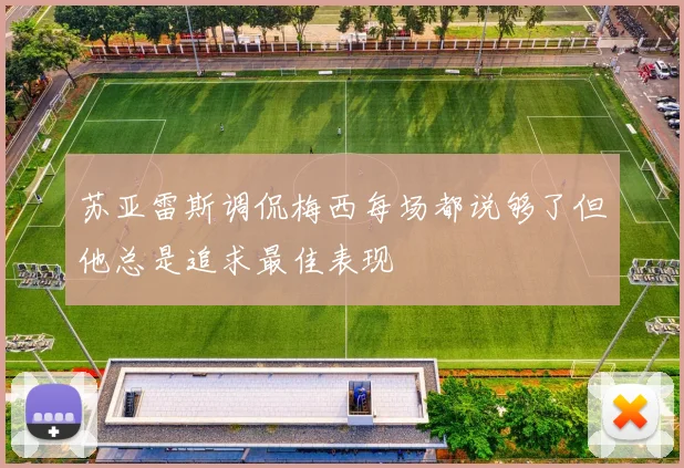 苏亚雷斯调侃梅西每场都说够了但他总是追求最佳表现