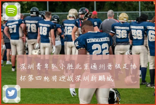 深圳青年队小胜北京通州晋级足协杯第四轮将迎战深圳新鹏城