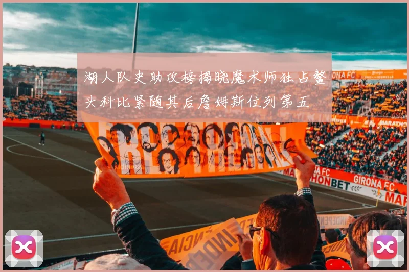 湖人队史助攻榜揭晓魔术师独占鳌头科比紧随其后詹姆斯位列第五