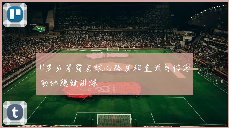 C罗分享罚点球心路历程直觉与信念助他稳健进球