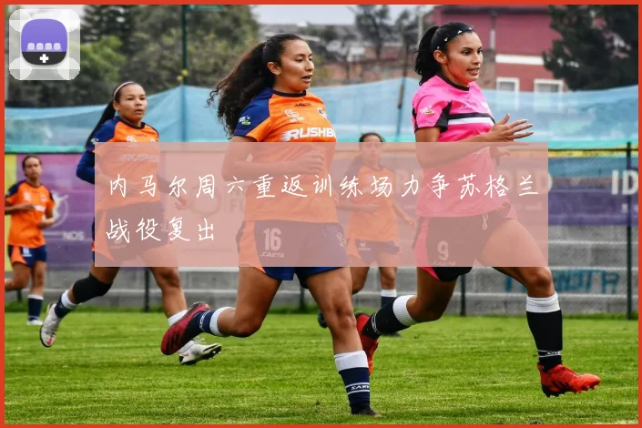 内马尔周六重返训练场力争苏格兰战役复出