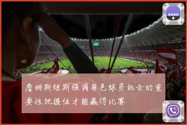詹姆斯琼斯强调角色球员机会的重要性把握住才能赢得比赛