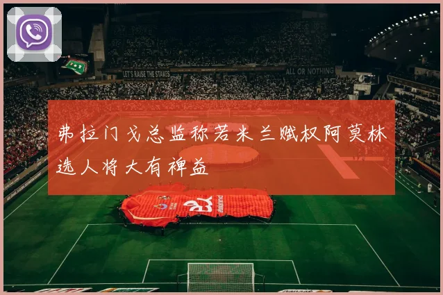 弗拉门戈总监称若米兰赋权阿莫林选人将大有裨益