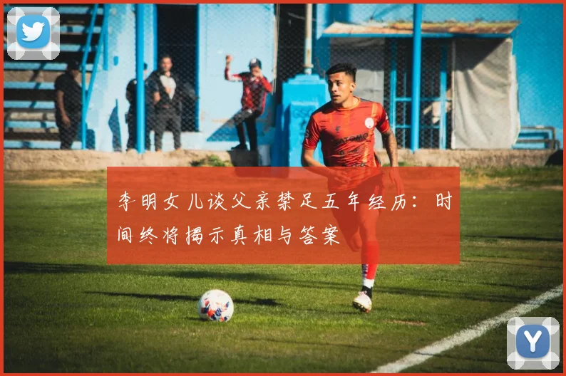 李明女儿谈父亲禁足五年经历：时间终将揭示真相与答案