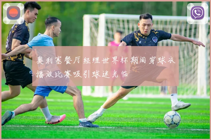 奥利塞餐厅经理世界杯期间穿球衣播放比赛吸引球迷光临